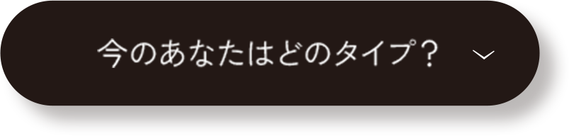 今のあなたはどのタイプ?