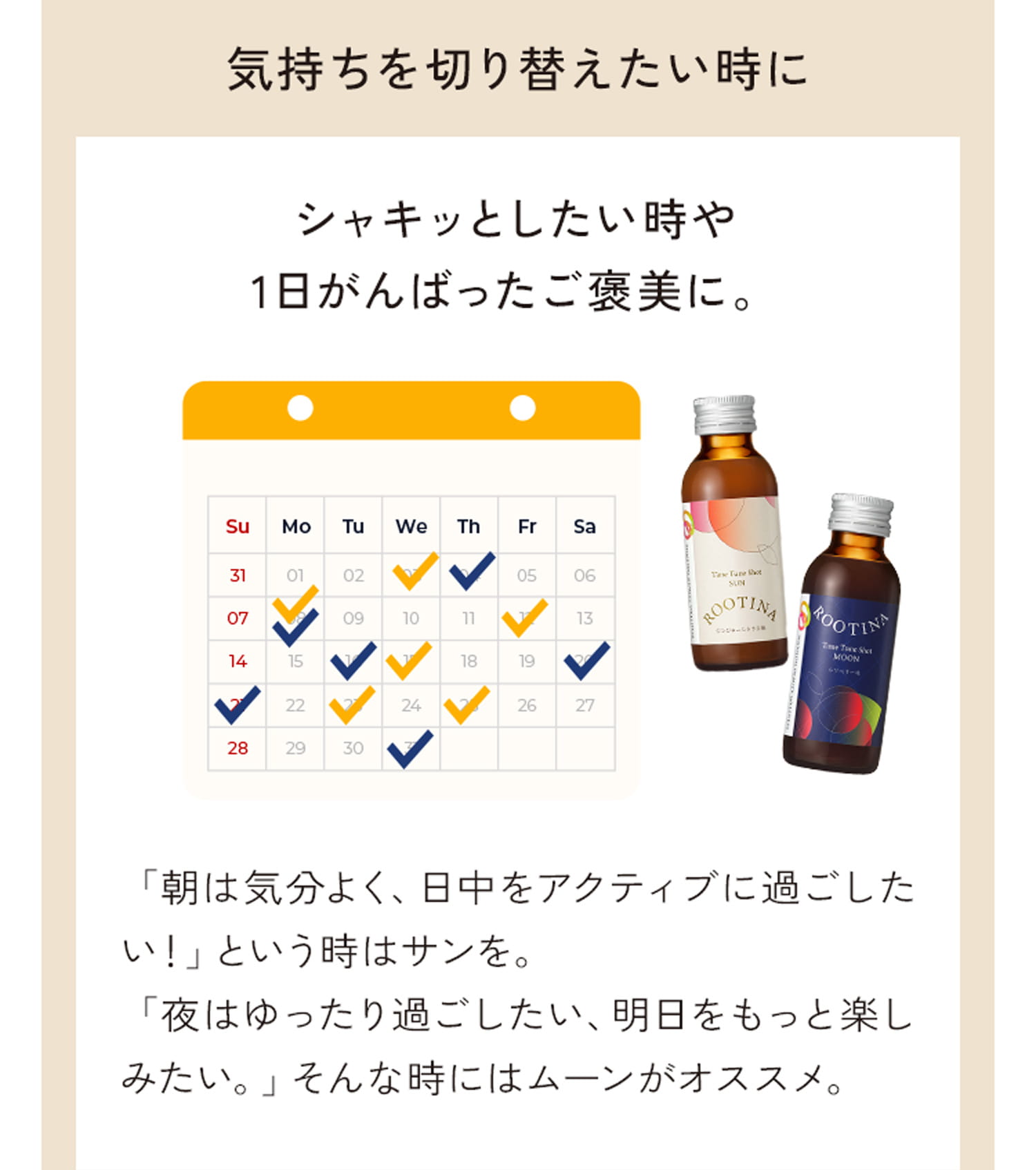 気持ちを切り替えたい時に シャキッとしたい時や1日がんばったご褒美に。「朝は気分よく、日中をアクティブに過ごしたい！」という時はサンを。「夜はゆったり過ごしたい、明日ももっと楽しみたい。」そんな時にはムーンがオススメ。