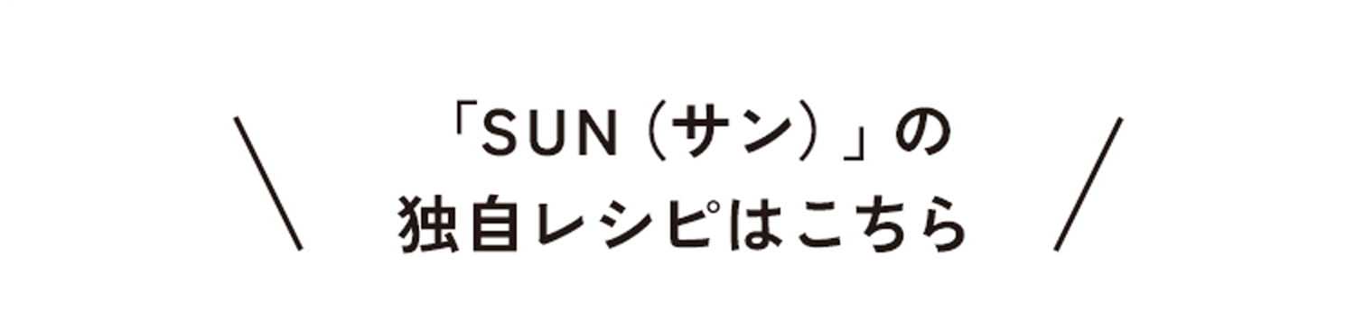 「SUN （サン）」の独自レシピはこちら